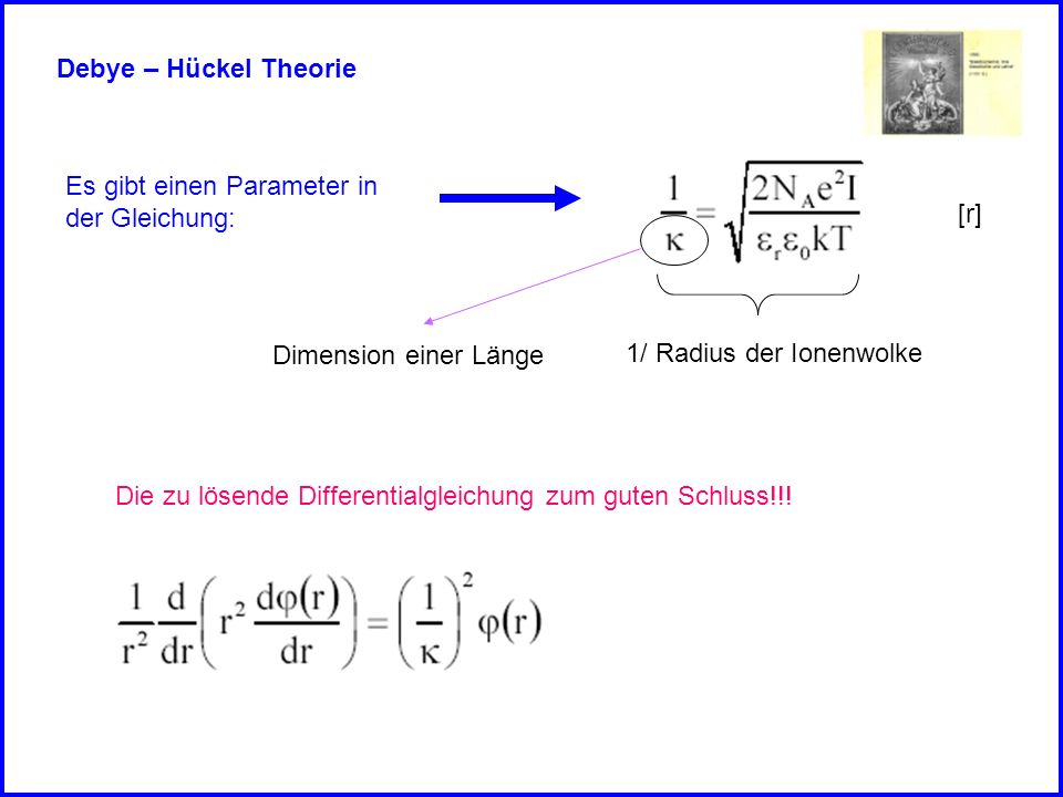 Debye – Hückel Theorie Es gibt einen Parameter in. der Gleichung: [r] Dimension einer Länge. 1/ Radius der Ionenwolke.