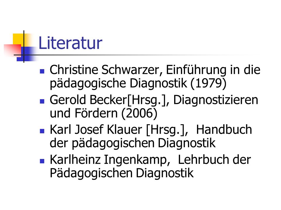 Literatur Christine Schwarzer, Einführung in die pädagogische Diagnostik (1979) Gerold Becker[Hrsg.], Diagnostizieren und Fördern (2006)