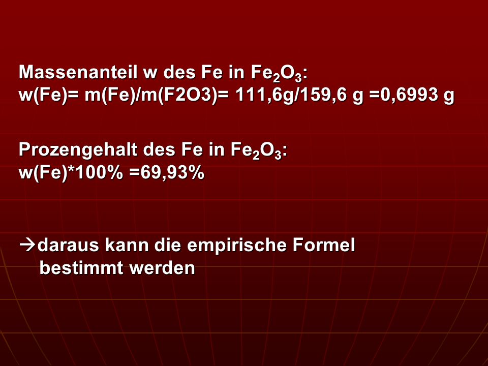 Massenanteil w des Fe in Fe2O3: w(Fe)= m(Fe)/m(F2O3)= 111,6g/159,6 g =0,6993 g
