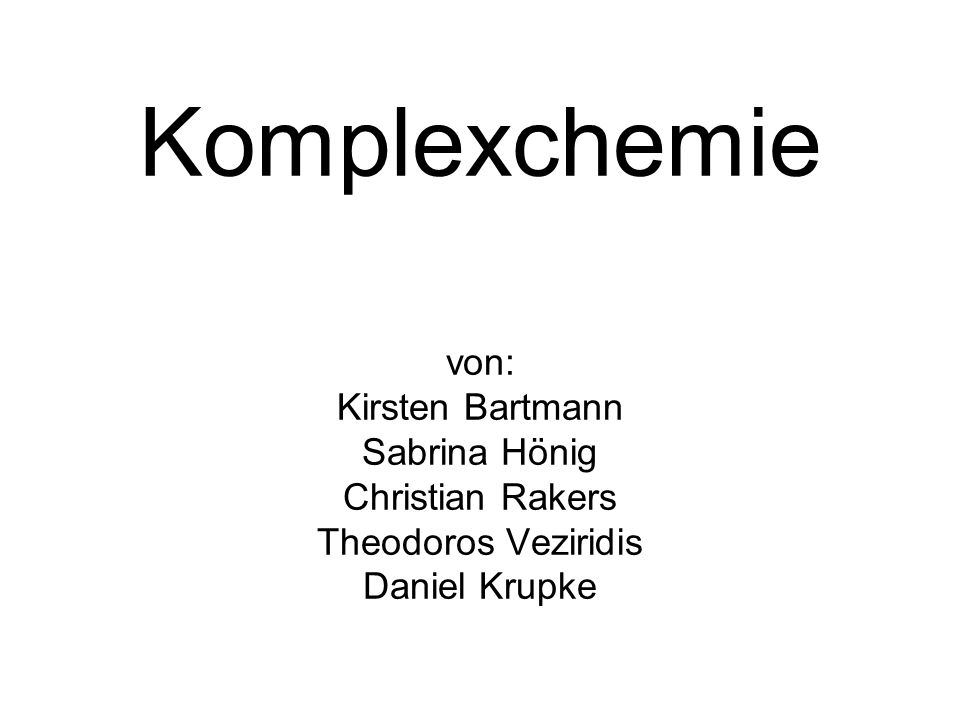 Komplexchemie von: Kirsten Bartmann Sabrina Hönig Christian Rakers Theodoros Veziridis Daniel Krupke