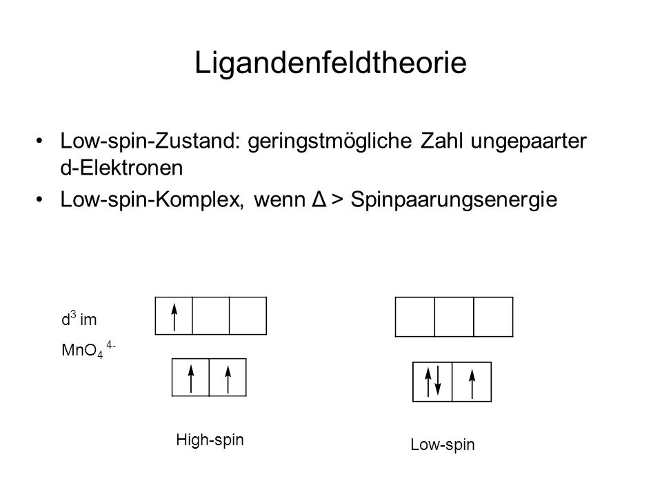 Ligandenfeldtheorie Low-spin-Zustand: geringstmögliche Zahl ungepaarter d-Elektronen. Low-spin-Komplex, wenn Δ > Spinpaarungsenergie.