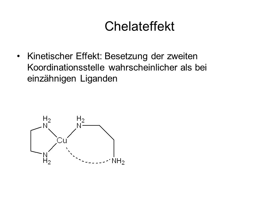 Chelateffekt Kinetischer Effekt: Besetzung der zweiten Koordinationsstelle wahrscheinlicher als bei einzähnigen Liganden.