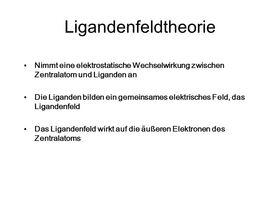 Ligandenfeldtheorie Nimmt eine elektrostatische Wechselwirkung zwischen Zentralatom und Liganden an.