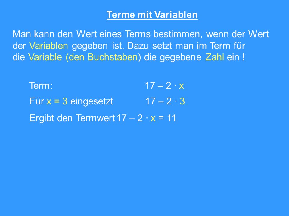 Terme mit Variablen Man kann den Wert eines Terms bestimmen, wenn der Wert. der Variablen gegeben ist. Dazu setzt man im Term für.