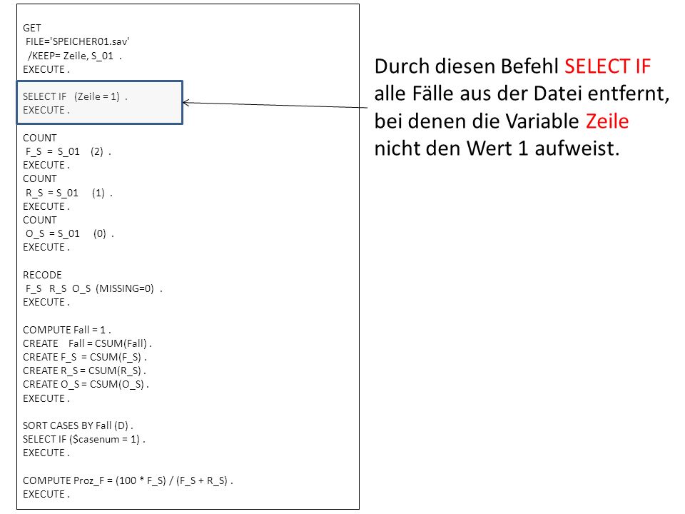 GET FILE= SPEICHER01.sav /KEEP= Zeile, S_01 . EXECUTE . SELECT IF (Zeile = 1) . COUNT. F_S = S_01 (2) .