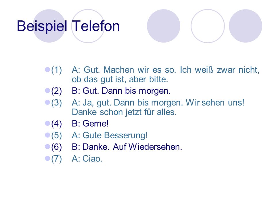 Beispiel Telefon (1) A: Gut. Machen wir es so. Ich weiß zwar nicht, ob das gut ist, aber bitte. (2) B: Gut. Dann bis morgen.
