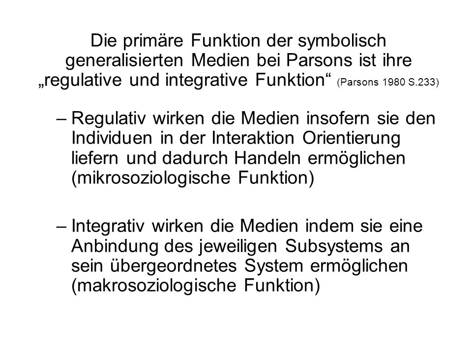 Die primäre Funktion der symbolisch generalisierten Medien bei Parsons ist ihre „regulative und integrative Funktion (Parsons 1980 S.233)