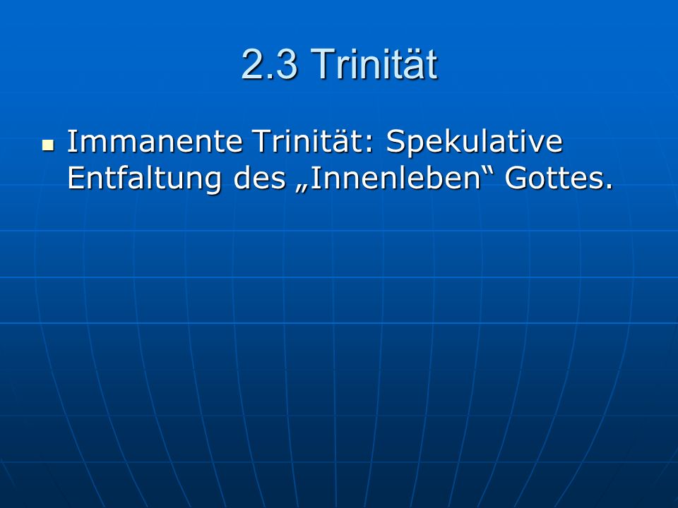 2.3 Trinität Immanente Trinität: Spekulative Entfaltung des „Innenleben Gottes.