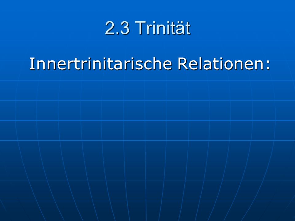 2.3 Trinität Innertrinitarische Relationen: