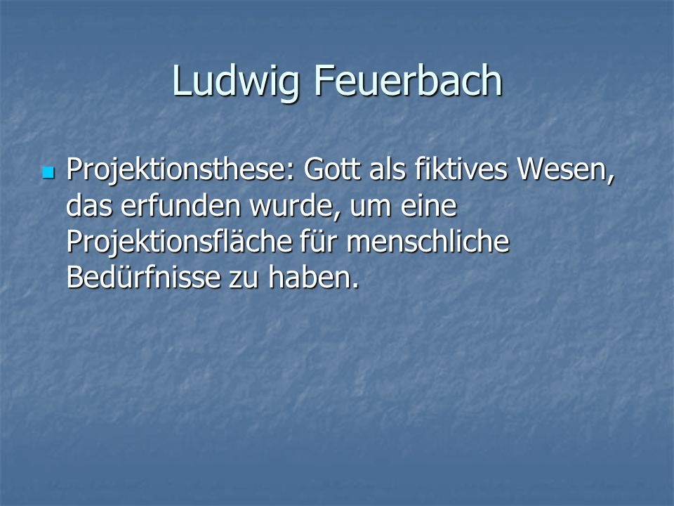 Ludwig Feuerbach Projektionsthese: Gott als fiktives Wesen, das erfunden wurde, um eine Projektionsfläche für menschliche Bedürfnisse zu haben.