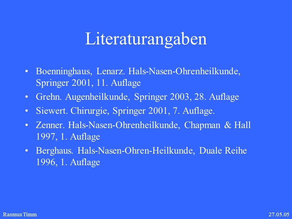 Literaturangaben Boenninghaus, Lenarz. Hals-Nasen-Ohrenheilkunde, Springer 2001, 11. Auflage. Grehn. Augenheilkunde, Springer 2003, 28. Auflage.