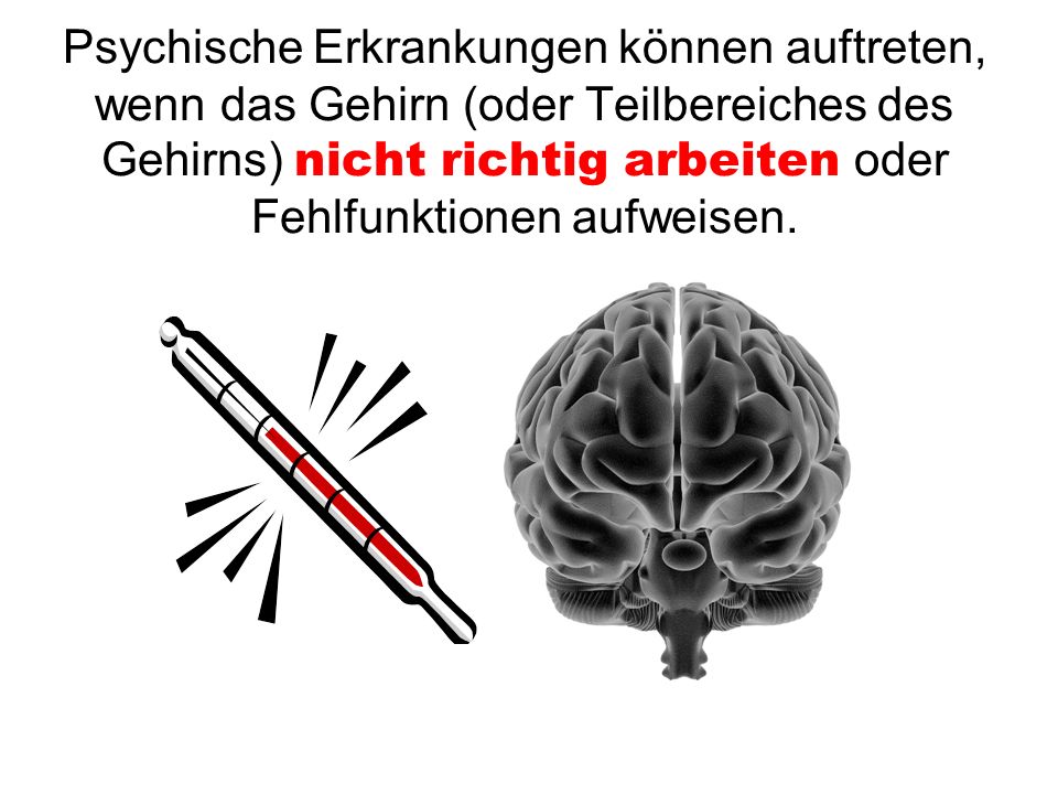 Psychische Erkrankungen können auftreten, wenn das Gehirn (oder Teilbereiches des Gehirns) nicht richtig arbeiten oder Fehlfunktionen aufweisen.