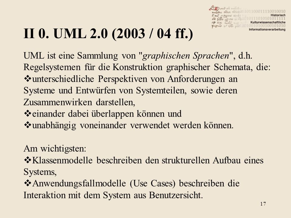 II 0. UML 2.0 (2003 / 04 ff.) UML ist eine Sammlung von graphischen Sprachen , d.h. Regelsystemen für die Konstruktion graphischer Schemata, die: