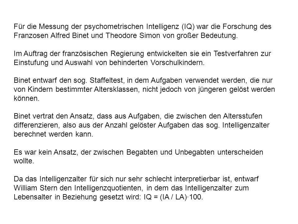 Für die Messung der psychometrischen Intelligenz (IQ) war die Forschung des Franzosen Alfred Binet und Theodore Simon von großer Bedeutung.