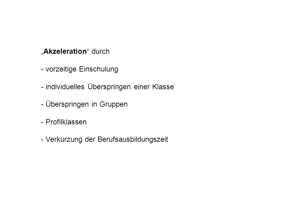 „Akzeleration durch - vorzeitige Einschulung. - individuelles Überspringen einer Klasse. - Überspringen in Gruppen.