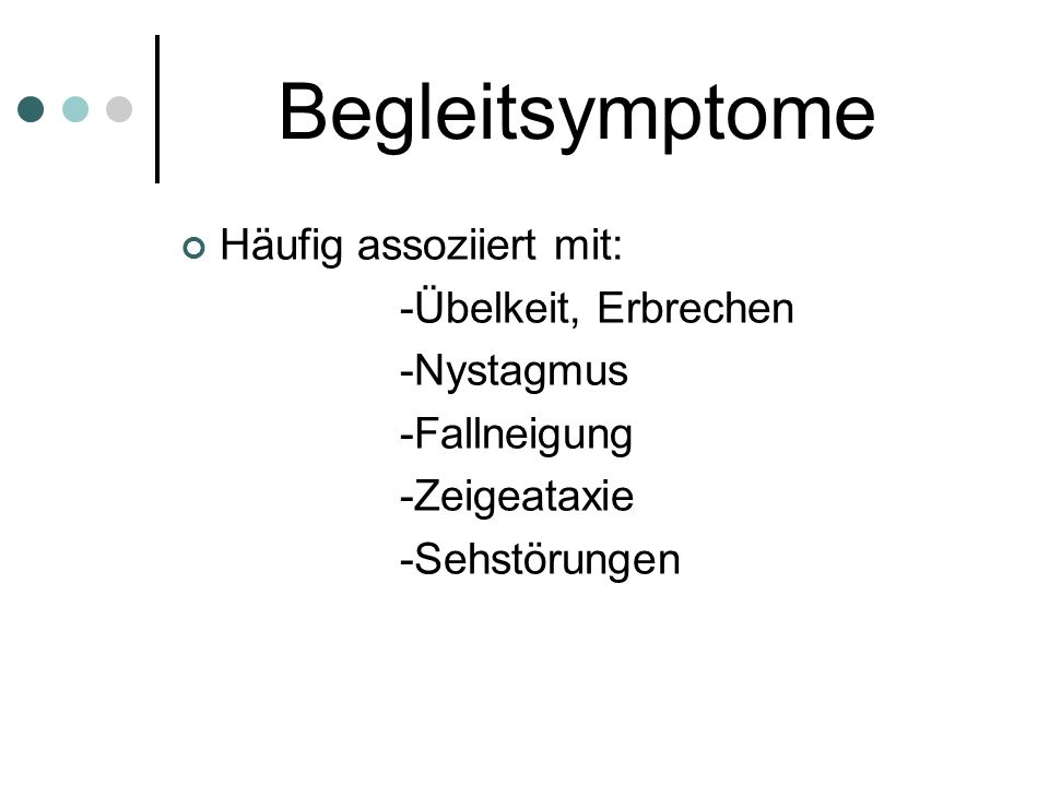 Begleitsymptome Häufig assoziiert mit: -Übelkeit, Erbrechen -Nystagmus