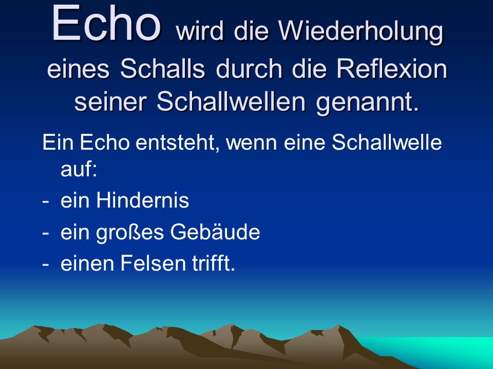 Echo wird die Wiederholung eines Schalls durch die Reflexion seiner Schallwellen genannt.