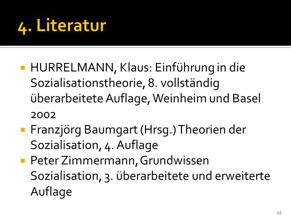 4. Literatur HURRELMANN, Klaus: Einführung in die Sozialisationstheorie, 8. vollständig überarbeitete Auflage, Weinheim und Basel