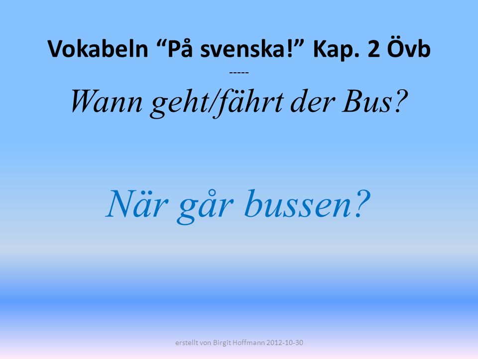 Vokabeln På svenska! Kap. 2 Övb Wann geht/fährt der Bus