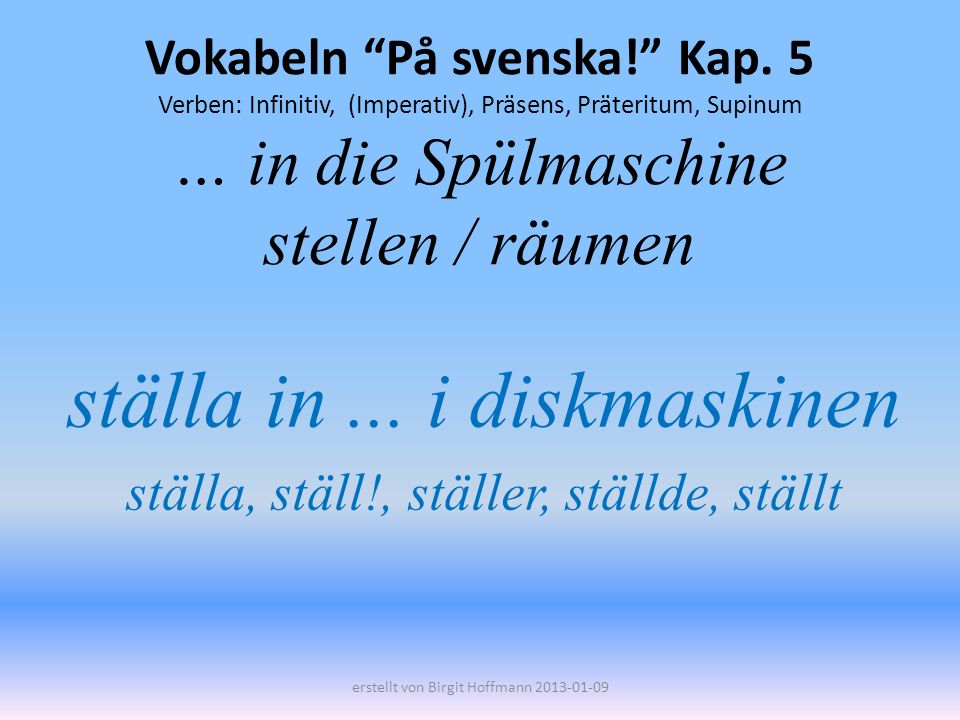 ställa in ... i diskmaskinen ställa, ställ!, ställer, ställde, ställt