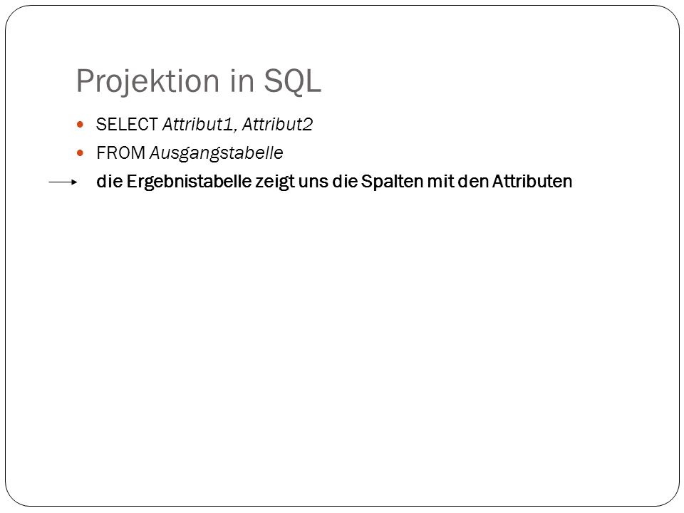 Projektion in SQL SELECT Attribut1, Attribut2 FROM Ausgangstabelle