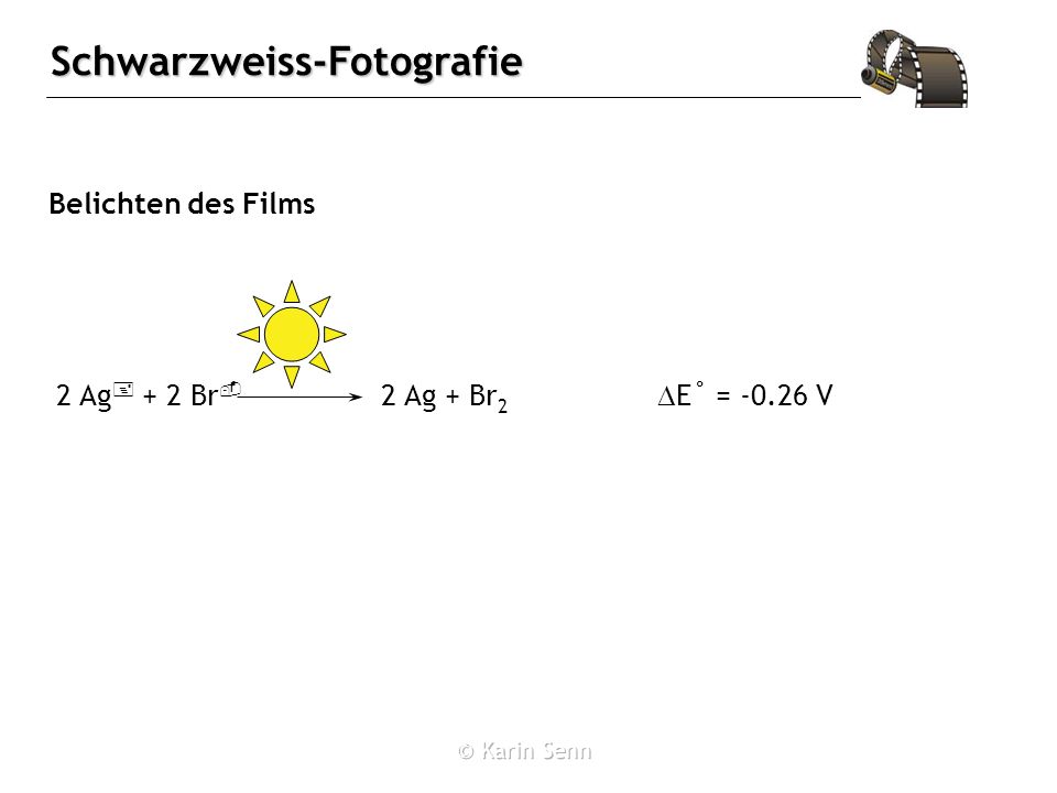 Belichten des Films 2 Ag+ + 2 Br- 2 Ag + Br2 DE˚ = V