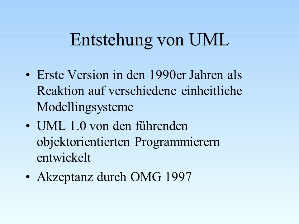 Entstehung von UML Erste Version in den 1990er Jahren als Reaktion auf verschiedene einheitliche Modellingsysteme.