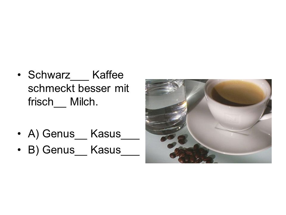 Schwarz___ Kaffee schmeckt besser mit frisch__ Milch.