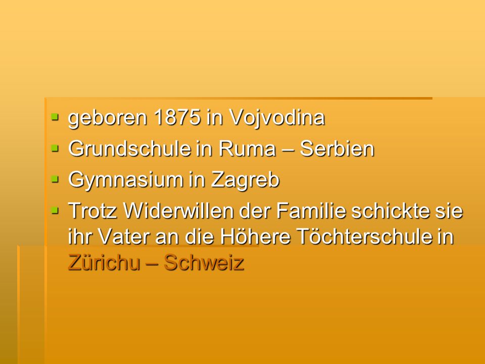 geboren 1875 in Vojvodina Grundschule in Ruma – Serbien. Gymnasium in Zagreb.