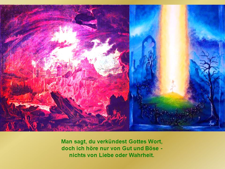 Man sagt, du verkündest Gottes Wort, doch ich höre nur von Gut und Böse - nichts von Liebe oder Wahrheit.