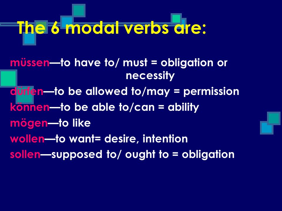 The 6 modal verbs are: müssen—to have to/ must = obligation or necessity. dürfen—to be allowed to/may = permission.