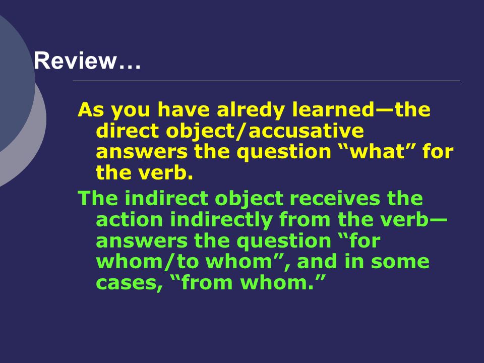 Review… As you have alredy learned—the direct object/accusative answers the question what for the verb.
