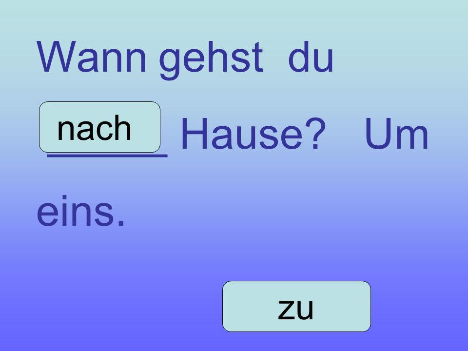Wann gehst du _____ Hause Um eins. nach zu