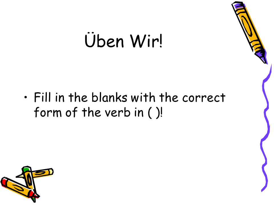 Üben Wir! Fill in the blanks with the correct form of the verb in ( )!