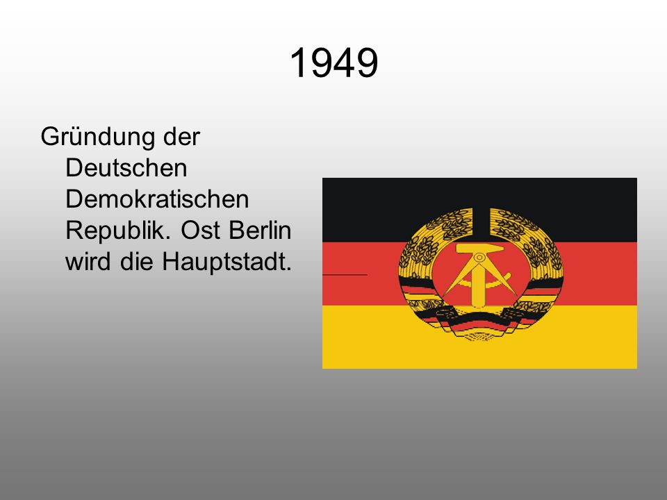 1949 Gründung der Deutschen Demokratischen Republik. Ost Berlin wird die Hauptstadt.