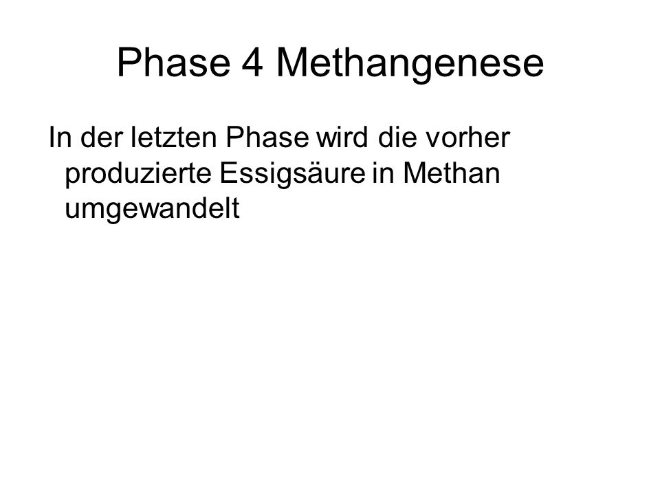 Phase 4 Methangenese In der letzten Phase wird die vorher produzierte Essigsäure in Methan umgewandelt.