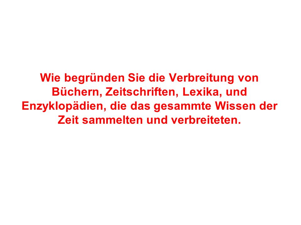 Wie begründen Sie die Verbreitung von Büchern, Zeitschriften, Lexika, und Enzyklopädien, die das gesammte Wissen der Zeit sammelten und verbreiteten.
