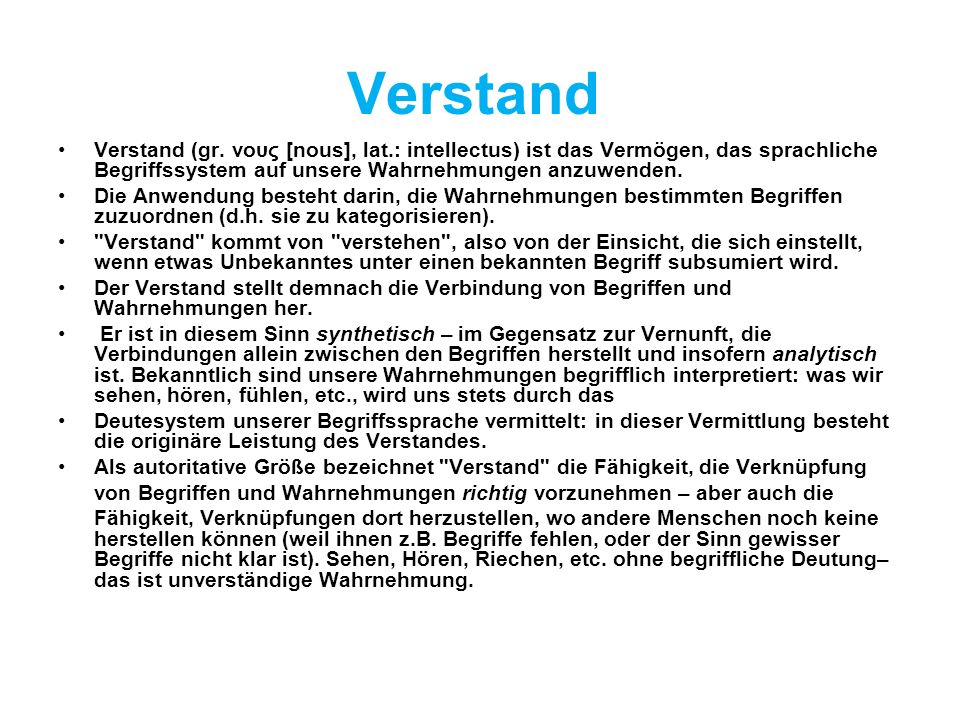 Verstand Verstand (gr. νους [nous], lat.: intellectus) ist das Vermögen, das sprachliche Begriffssystem auf unsere Wahrnehmungen anzuwenden.