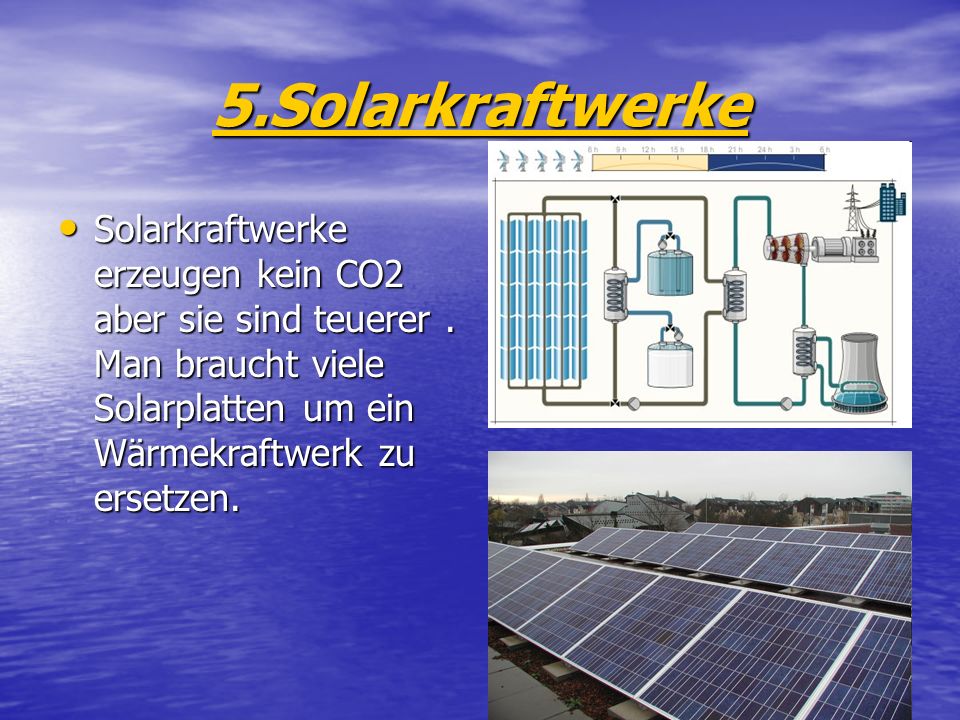 5.Solarkraftwerke Solarkraftwerke erzeugen kein CO2 aber sie sind teuerer .