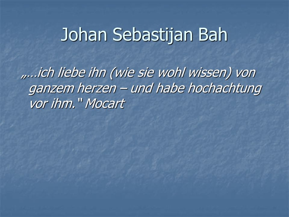 Johan Sebastijan Bah „…ich liebe ihn (wie sie wohl wissen) von ganzem herzen – und habe hochachtung vor ihm. Mocart.