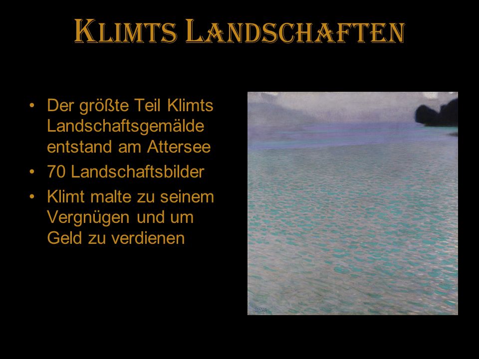 Klimts Landschaften Der größte Teil Klimts Landschaftsgemälde entstand am Attersee. 70 Landschaftsbilder.