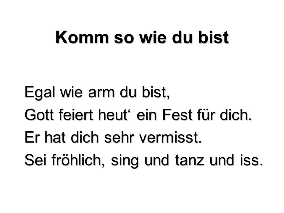 Komm so wie du bist Egal wie arm du bist,
