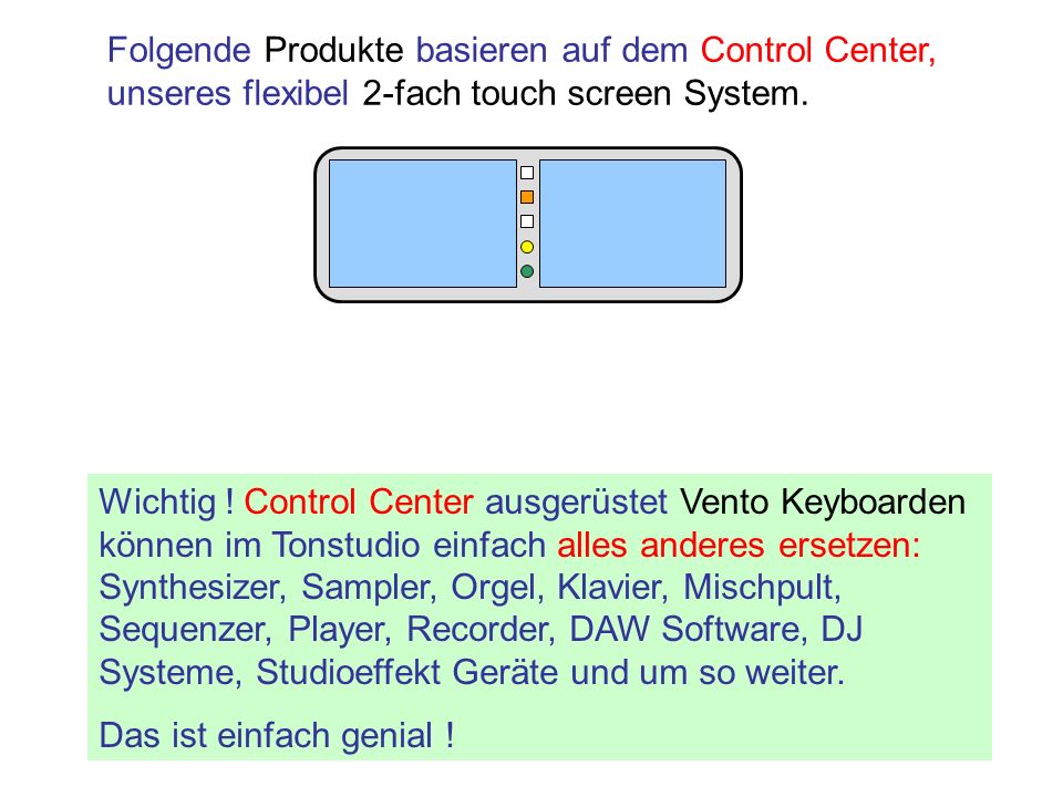 Folgende Produkte basieren auf dem Control Center, unseres flexibel 2-fach touch screen System.