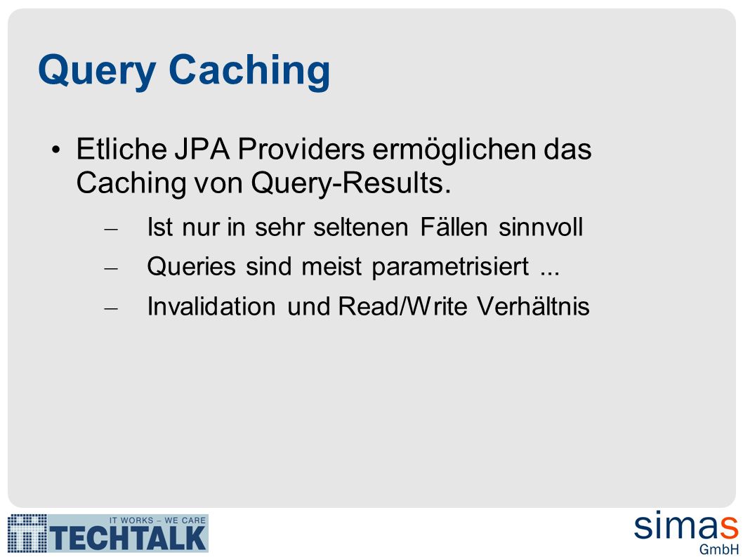 Query Caching Etliche JPA Providers ermöglichen das Caching von Query-Results. Ist nur in sehr seltenen Fällen sinnvoll.