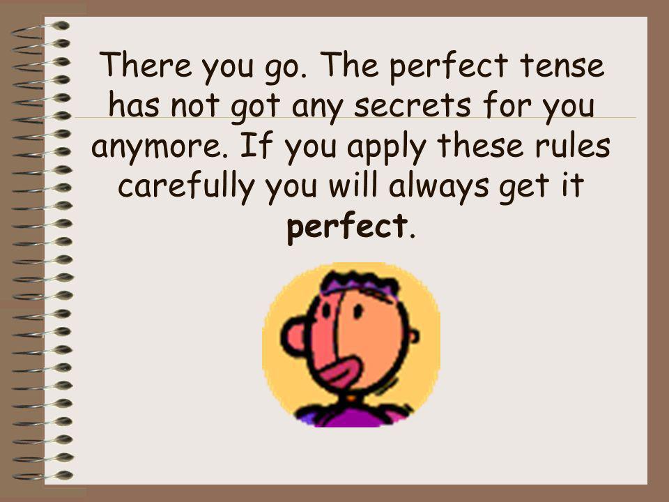 There you go. The perfect tense has not got any secrets for you anymore.
