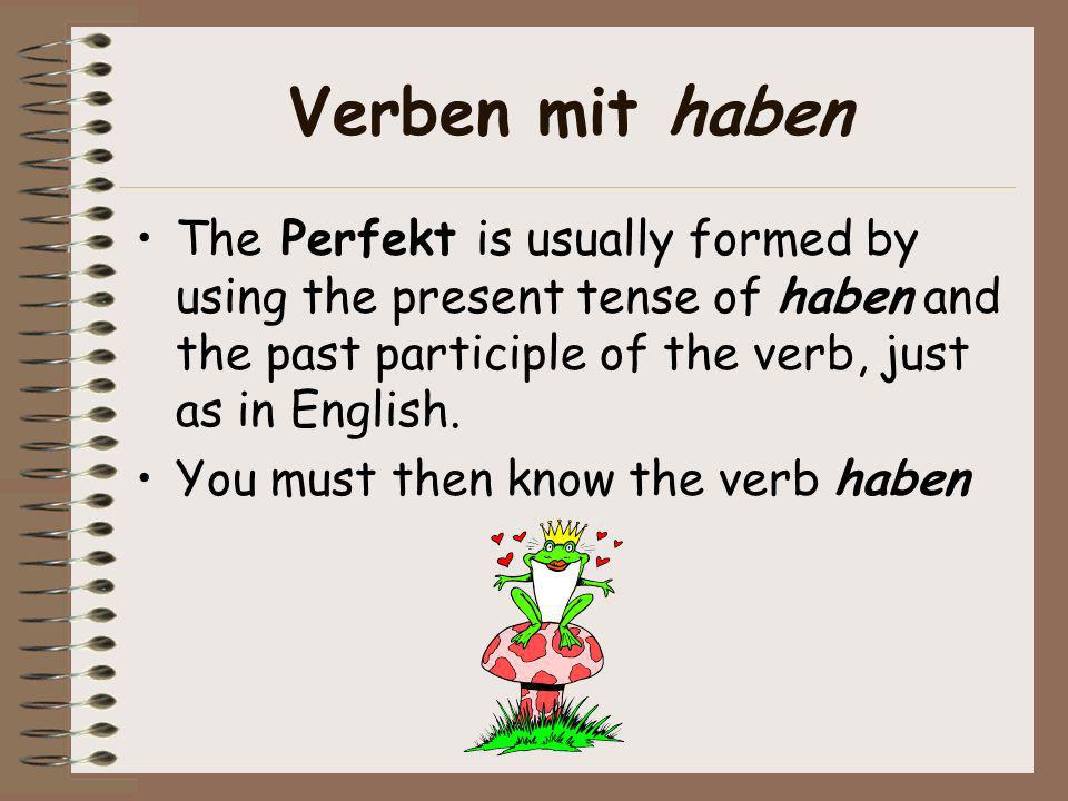 Verben mit haben The Perfekt is usually formed by using the present tense of haben and the past participle of the verb, just as in English.