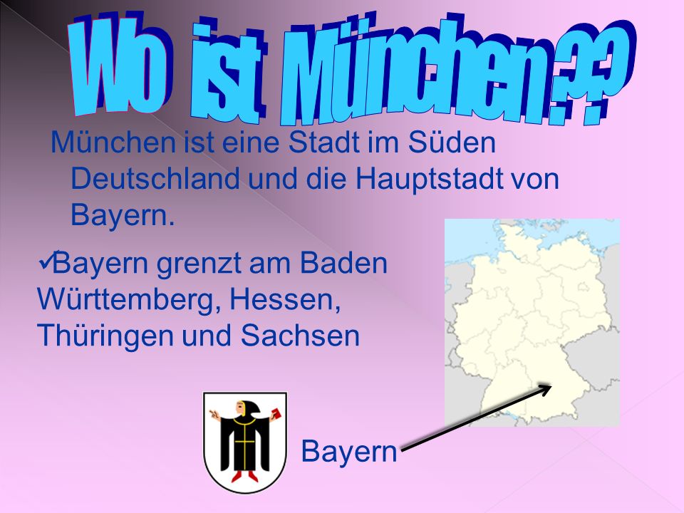 Wo ist München München ist eine Stadt im Süden Deutschland und die Hauptstadt von Bayern.