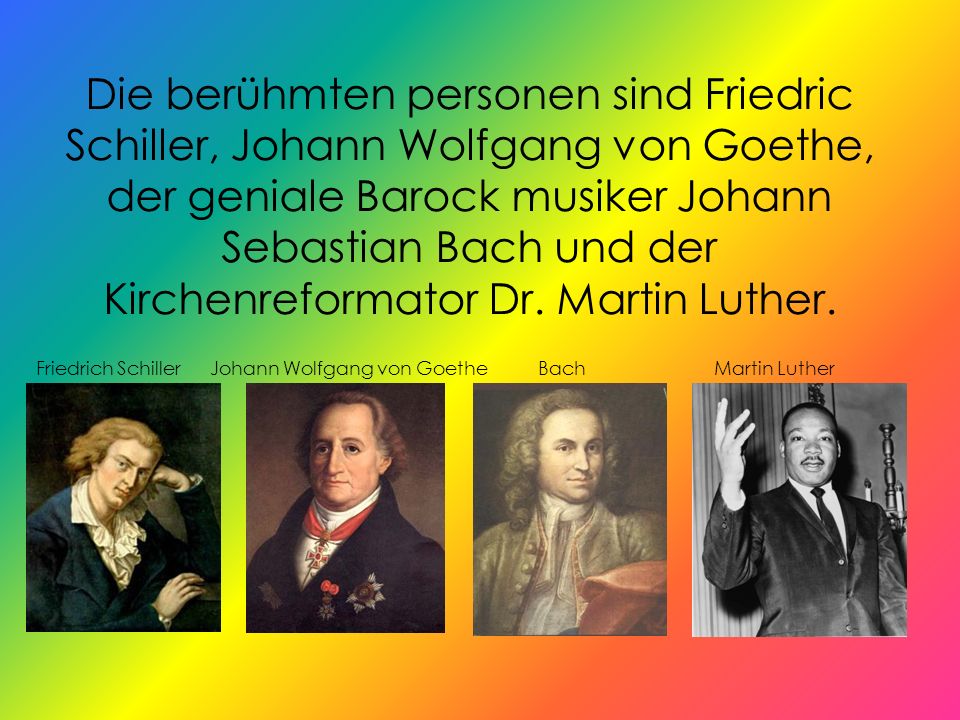 Die berühmten personen sind Friedric Schiller, Johann Wolfgang von Goethe, der geniale Barock musiker Johann Sebastian Bach und der Kirchenreformator Dr. Martin Luther.