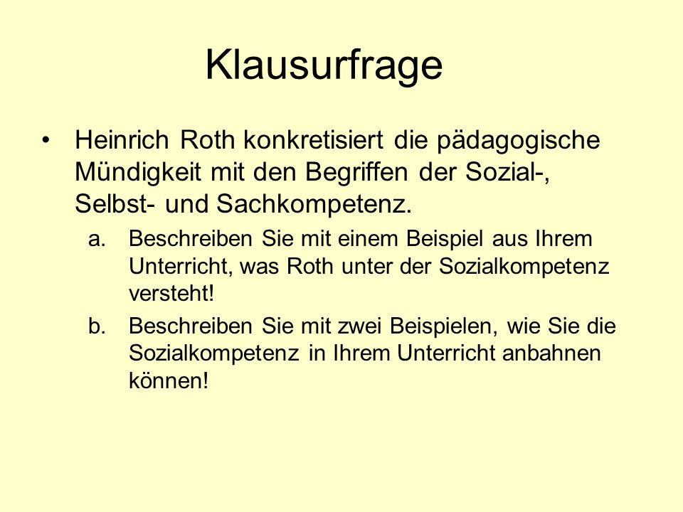 Klausurfrage Heinrich Roth konkretisiert die pädagogische Mündigkeit mit den Begriffen der Sozial-, Selbst- und Sachkompetenz.