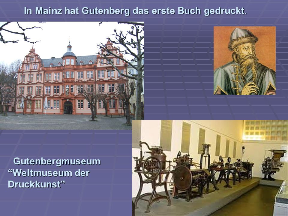 In Mainz hat Gutenberg das erste Buch gedruckt.